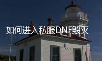 如何进入私服DNF毁灭寂静城副本？