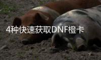 4种快速获取DNF橙卡的方法