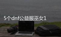 5个dnf公益服巫女100级装备推荐