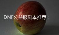 DNF公益服副本推荐：克洛希与幽暗密林