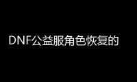 DNF公益服角色恢复的十大常见问题