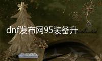 dnf发布网95装备升级详细指南